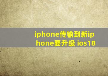 iphone传输到新iphone要升级 ios18